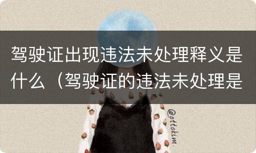 驾驶证出现违法未处理释义是什么（驾驶证的违法未处理是什么意思）