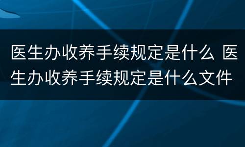 医生办收养手续规定是什么 医生办收养手续规定是什么文件