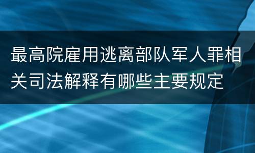 最高院雇用逃离部队军人罪相关司法解释有哪些主要规定