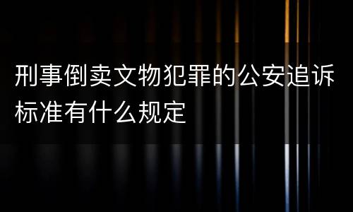 刑事倒卖文物犯罪的公安追诉标准有什么规定