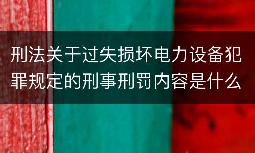 刑法关于过失损坏电力设备犯罪规定的刑事刑罚内容是什么