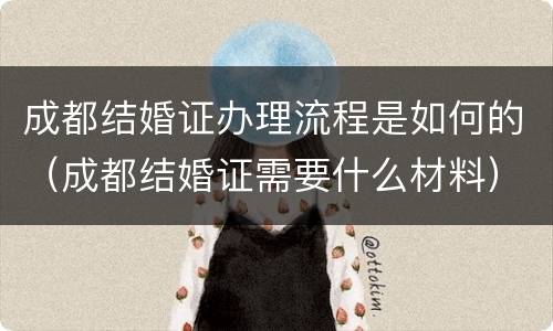 成都结婚证办理流程是如何的（成都结婚证需要什么材料）