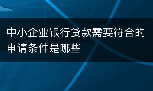中小企业银行贷款需要符合的申请条件是哪些