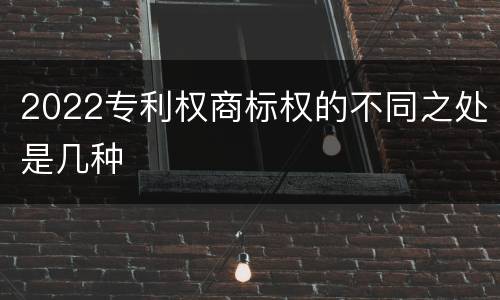 2022专利权商标权的不同之处是几种