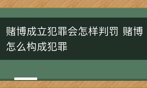 赌博成立犯罪会怎样判罚 赌博怎么构成犯罪