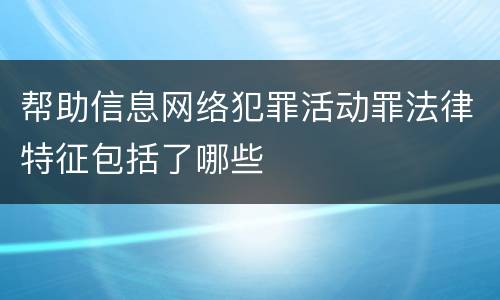 帮助信息网络犯罪活动罪法律特征包括了哪些