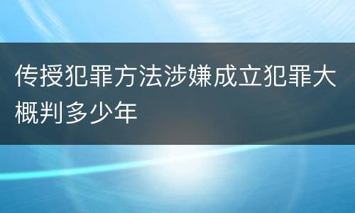 传授犯罪方法涉嫌成立犯罪大概判多少年