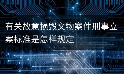 有关故意损毁文物案件刑事立案标准是怎样规定