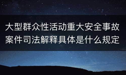 大型群众性活动重大安全事故案件司法解释具体是什么规定