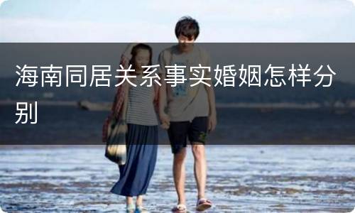 海南同居关系事实婚姻怎样分别