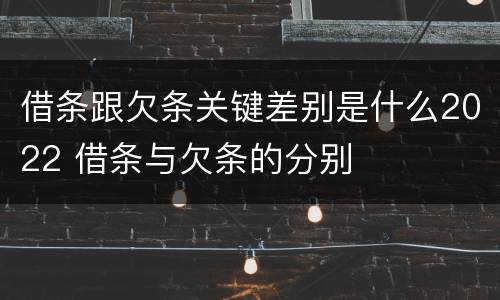 借条跟欠条关键差别是什么2022 借条与欠条的分别