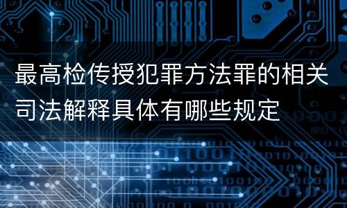 最高检传授犯罪方法罪的相关司法解释具体有哪些规定