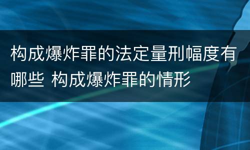 构成爆炸罪的法定量刑幅度有哪些 构成爆炸罪的情形