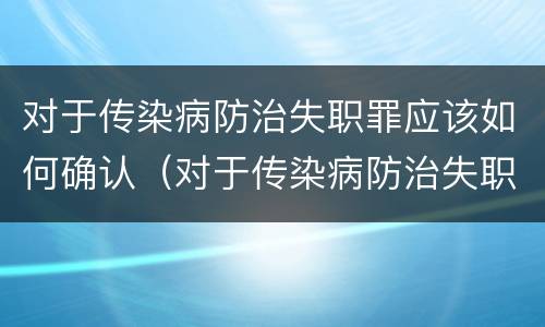 对于传染病防治失职罪应该如何确认（对于传染病防治失职罪应该如何确认责任）