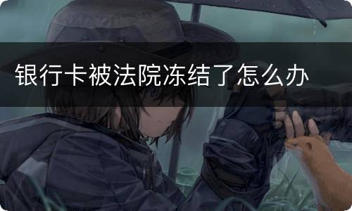银行卡被法院冻结了怎么办