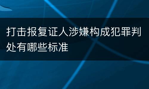 打击报复证人涉嫌构成犯罪判处有哪些标准