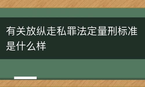 有关放纵走私罪法定量刑标准是什么样