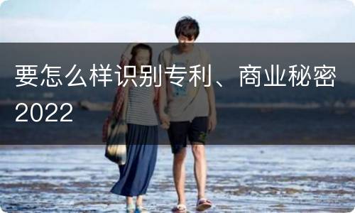 要怎么样识别专利、商业秘密2022
