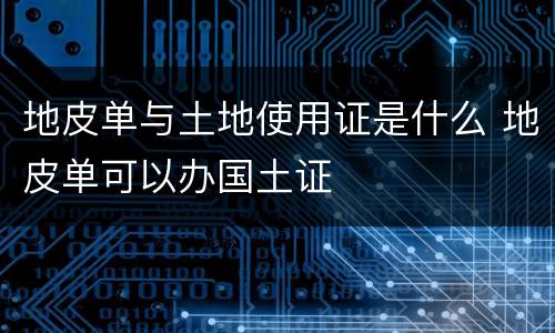 地皮单与土地使用证是什么 地皮单可以办国土证