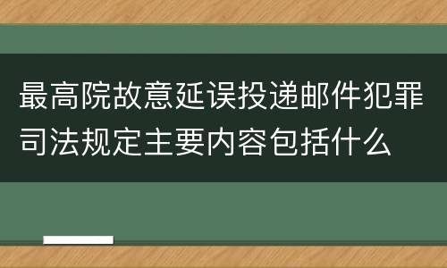 最高院故意延误投递邮件犯罪司法规定主要内容包括什么