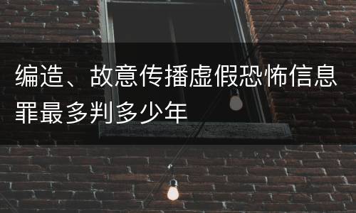 编造、故意传播虚假恐怖信息罪最多判多少年