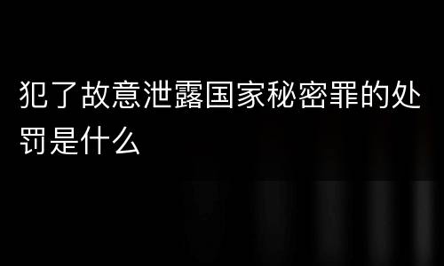 犯了故意泄露国家秘密罪的处罚是什么