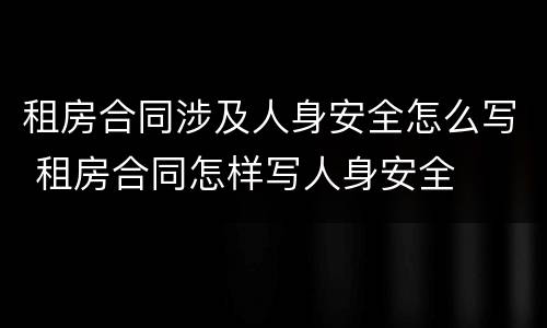 租房合同涉及人身安全怎么写 租房合同怎样写人身安全