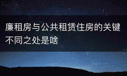 廉租房与公共租赁住房的关键不同之处是啥