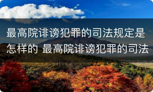 最高院诽谤犯罪的司法规定是怎样的 最高院诽谤犯罪的司法规定是怎样的处罚