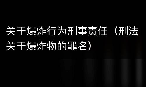 关于爆炸行为刑事责任（刑法关于爆炸物的罪名）