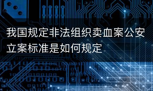 我国规定非法组织卖血案公安立案标准是如何规定