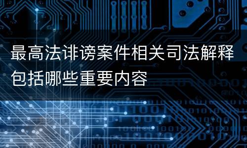 最高法诽谤案件相关司法解释包括哪些重要内容