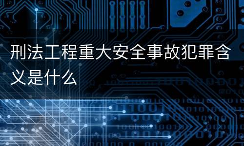 刑法工程重大安全事故犯罪含义是什么