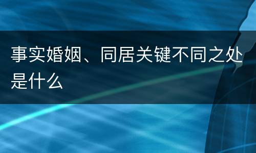 事实婚姻、同居关键不同之处是什么