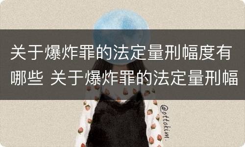 关于爆炸罪的法定量刑幅度有哪些 关于爆炸罪的法定量刑幅度有哪些要求