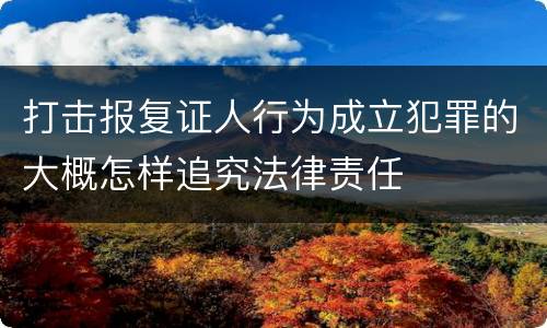 打击报复证人行为成立犯罪的大概怎样追究法律责任