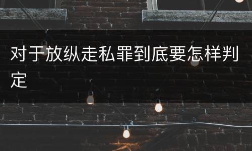 对于放纵走私罪到底要怎样判定