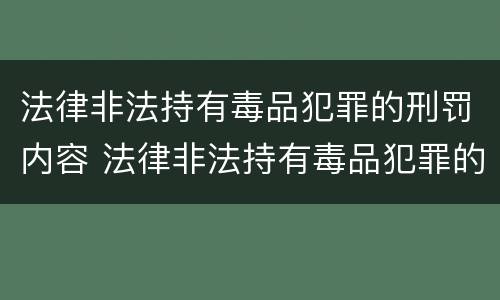 法律非法持有毒品犯罪的刑罚内容 法律非法持有毒品犯罪的刑罚内容是什么