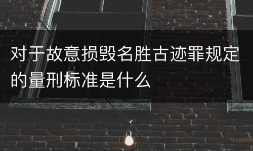 对于故意损毁名胜古迹罪规定的量刑标准是什么