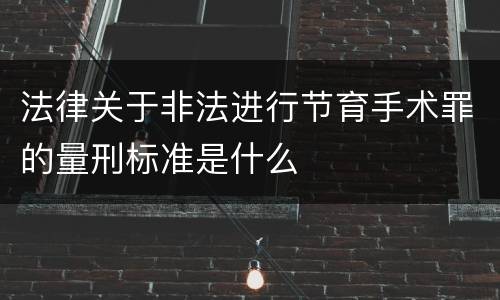 法律关于非法进行节育手术罪的量刑标准是什么