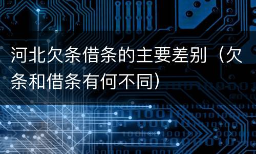 河北欠条借条的主要差别（欠条和借条有何不同）