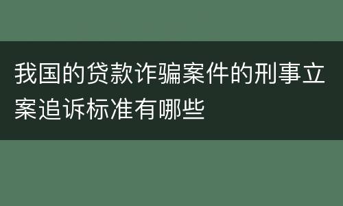我国的贷款诈骗案件的刑事立案追诉标准有哪些