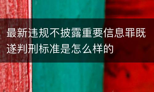 最新违规不披露重要信息罪既遂判刑标准是怎么样的
