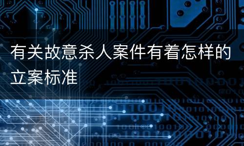 有关故意杀人案件有着怎样的立案标准