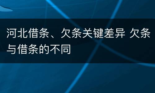 河北借条、欠条关键差异 欠条与借条的不同