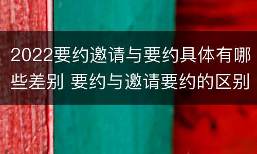 2022要约邀请与要约具体有哪些差别 要约与邀请要约的区别