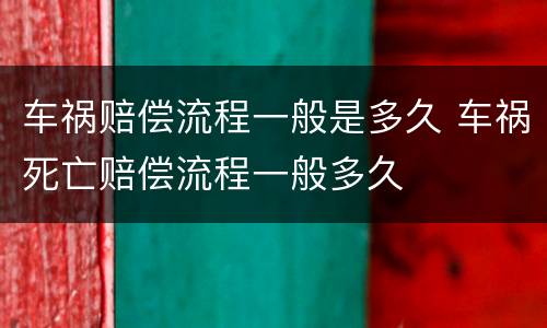车祸赔偿流程一般是多久 车祸死亡赔偿流程一般多久