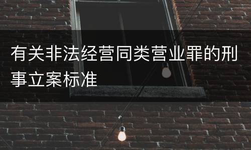 有关非法经营同类营业罪的刑事立案标准