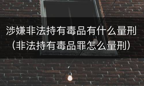 涉嫌非法持有毒品有什么量刑（非法持有毒品罪怎么量刑）