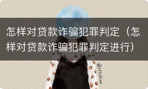 怎样对贷款诈骗犯罪判定（怎样对贷款诈骗犯罪判定进行）